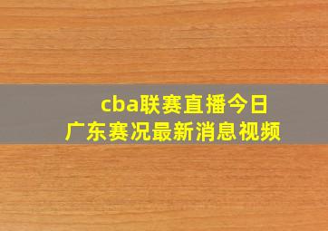 cba联赛直播今日广东赛况最新消息视频