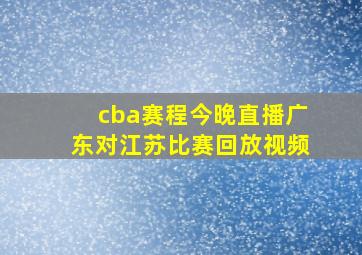 cba赛程今晚直播广东对江苏比赛回放视频