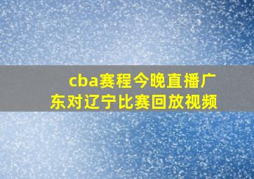 cba赛程今晚直播广东对辽宁比赛回放视频