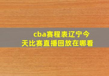 cba赛程表辽宁今天比赛直播回放在哪看