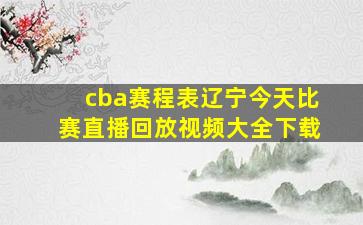 cba赛程表辽宁今天比赛直播回放视频大全下载