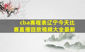 cba赛程表辽宁今天比赛直播回放视频大全最新