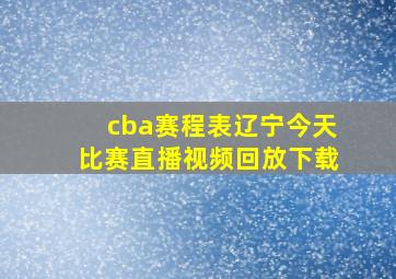 cba赛程表辽宁今天比赛直播视频回放下载