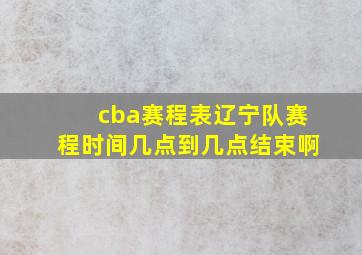 cba赛程表辽宁队赛程时间几点到几点结束啊