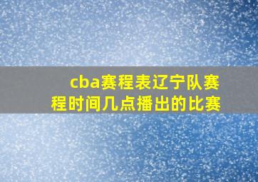 cba赛程表辽宁队赛程时间几点播出的比赛