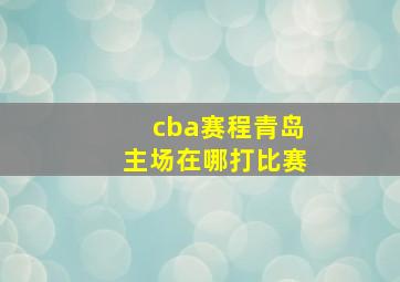 cba赛程青岛主场在哪打比赛