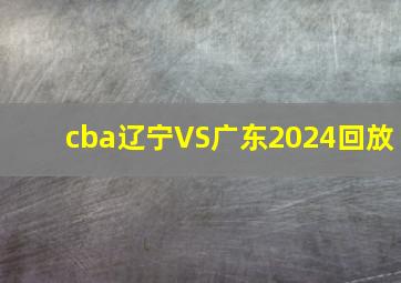 cba辽宁VS广东2024回放