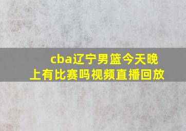 cba辽宁男篮今天晚上有比赛吗视频直播回放