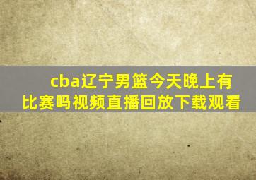 cba辽宁男篮今天晚上有比赛吗视频直播回放下载观看