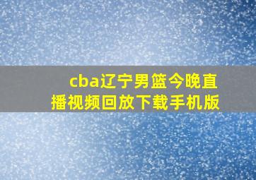 cba辽宁男篮今晚直播视频回放下载手机版