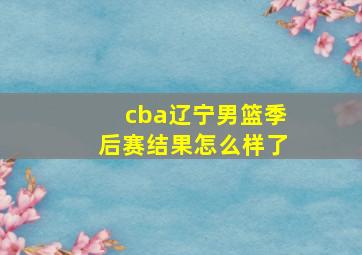 cba辽宁男篮季后赛结果怎么样了