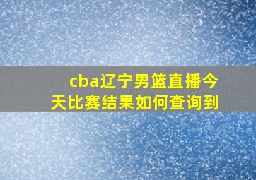 cba辽宁男篮直播今天比赛结果如何查询到