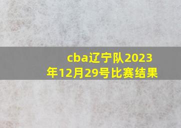 cba辽宁队2023年12月29号比赛结果