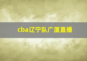 cba辽宁队广厦直播