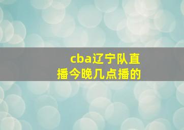 cba辽宁队直播今晚几点播的