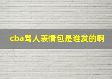 cba骂人表情包是谁发的啊