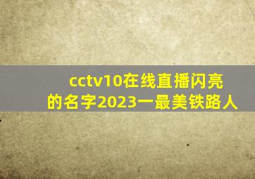 cctv10在线直播闪亮的名字2023一最美铁路人