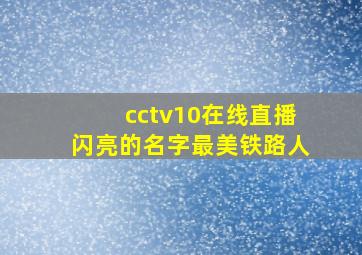 cctv10在线直播闪亮的名字最美铁路人