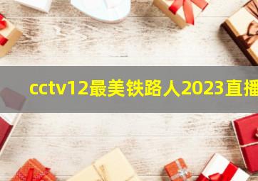 cctv12最美铁路人2023直播