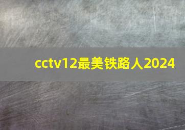 cctv12最美铁路人2024