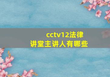 cctv12法律讲堂主讲人有哪些