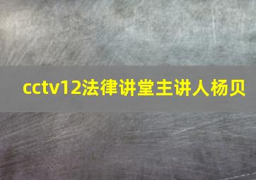 cctv12法律讲堂主讲人杨贝