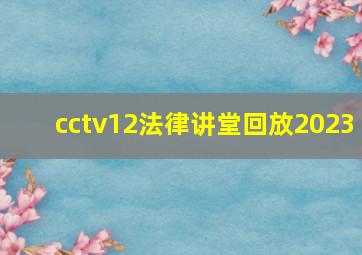 cctv12法律讲堂回放2023