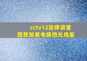 cctv12法律讲堂回放加装电梯挡光线案