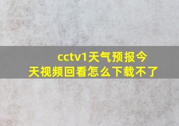 cctv1天气预报今天视频回看怎么下载不了