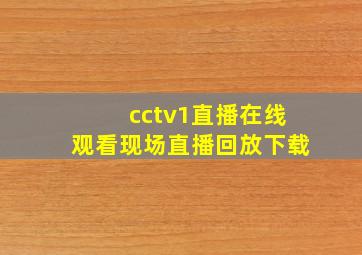 cctv1直播在线观看现场直播回放下载