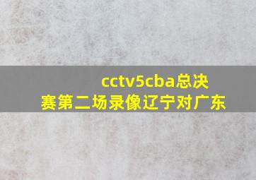 cctv5cba总决赛第二场录像辽宁对广东