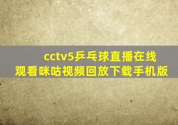 cctv5乒乓球直播在线观看咪咕视频回放下载手机版