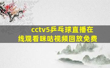 cctv5乒乓球直播在线观看咪咕视频回放免费