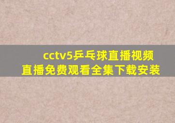 cctv5乒乓球直播视频直播免费观看全集下载安装