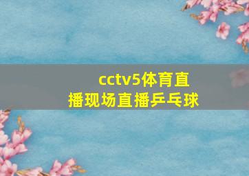 cctv5体育直播现场直播乒乓球