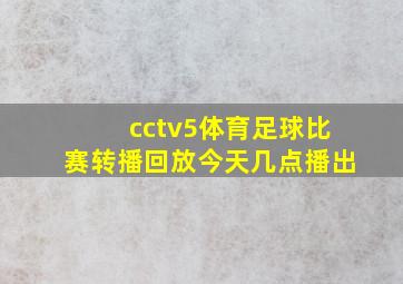 cctv5体育足球比赛转播回放今天几点播出