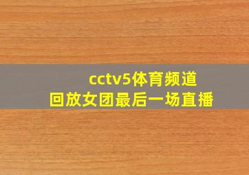 cctv5体育频道回放女团最后一场直播