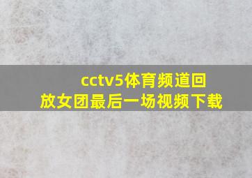 cctv5体育频道回放女团最后一场视频下载