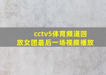 cctv5体育频道回放女团最后一场视频播放