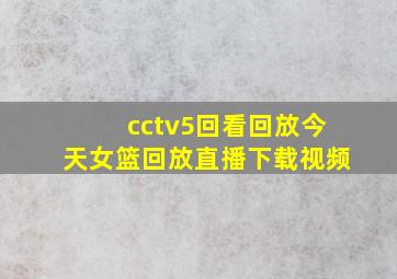 cctv5回看回放今天女篮回放直播下载视频