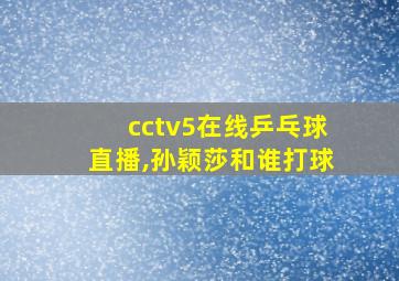 cctv5在线乒乓球直播,孙颖莎和谁打球