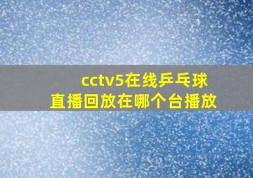 cctv5在线乒乓球直播回放在哪个台播放