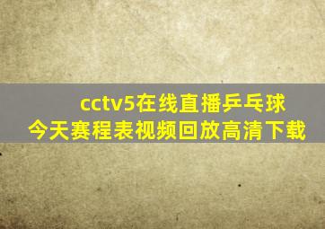 cctv5在线直播乒乓球今天赛程表视频回放高清下载