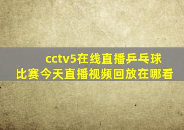 cctv5在线直播乒乓球比赛今天直播视频回放在哪看