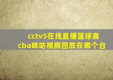 cctv5在线直播篮球赛cba咪咕视频回放在哪个台