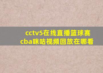 cctv5在线直播篮球赛cba咪咕视频回放在哪看