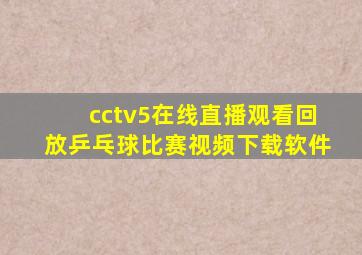 cctv5在线直播观看回放乒乓球比赛视频下载软件