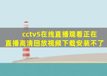 cctv5在线直播观看正在直播高清回放视频下载安装不了