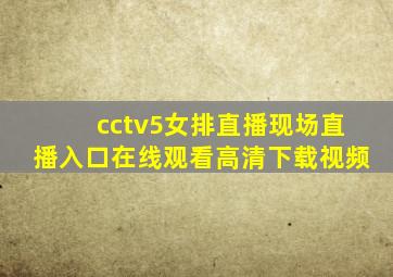 cctv5女排直播现场直播入口在线观看高清下载视频