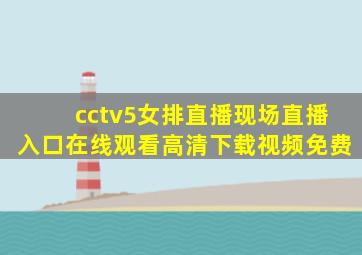 cctv5女排直播现场直播入口在线观看高清下载视频免费